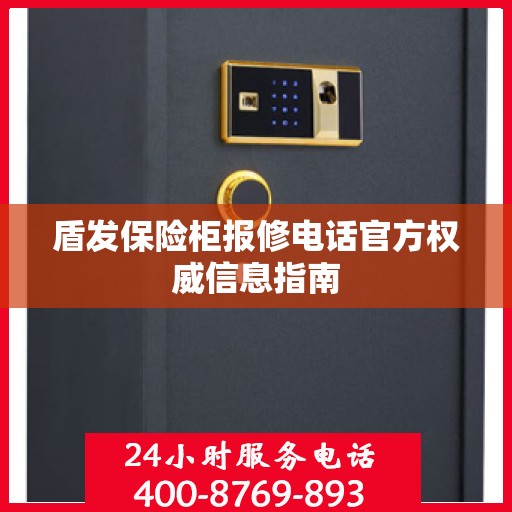 盾发保险柜报修电话官方权威信息指南