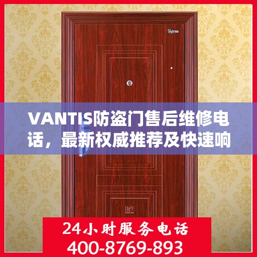 VANTIS防盗门售后维修电话，最新权威推荐及快速响应服务