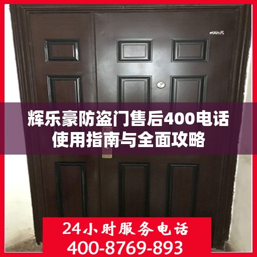 辉乐豪防盗门售后400电话使用指南与全面攻略