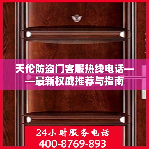 天伦防盗门客服热线电话——最新权威推荐与指南