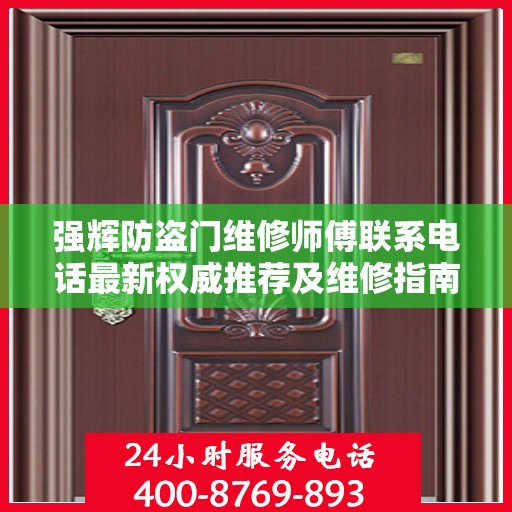 强辉防盗门维修师傅联系电话最新权威推荐及维修指南
