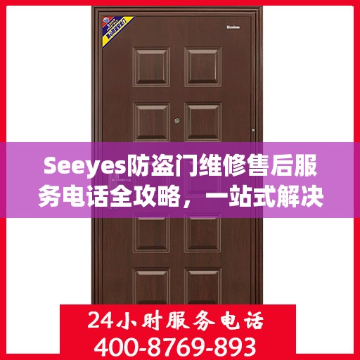 Seeyes防盗门维修售后服务电话全攻略，一站式解决方案，让您无忧！