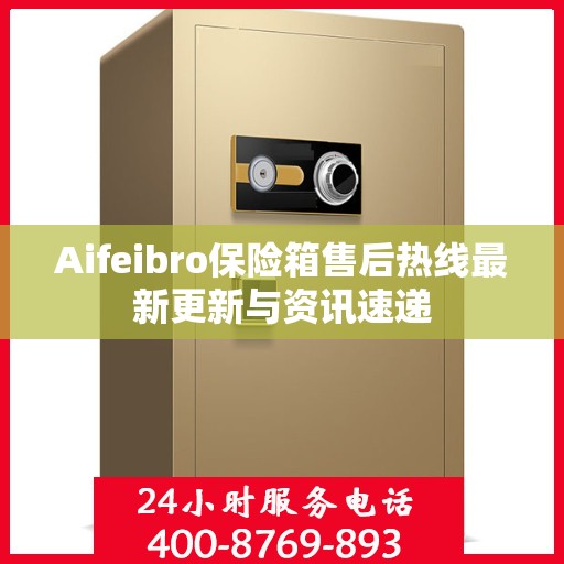 Aifeibro保险箱售后热线最新更新与资讯速递