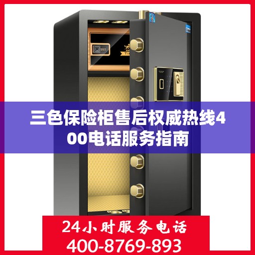 三色保险柜售后权威热线400电话服务指南