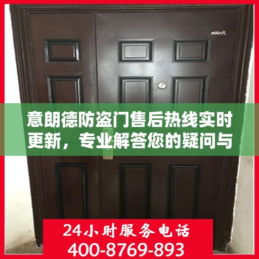 意朗德防盗门售后热线实时更新，专业解答您的疑问与需求
