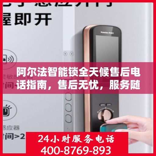 阿尔法智能锁全天候售后电话指南，售后无忧，服务随时在线