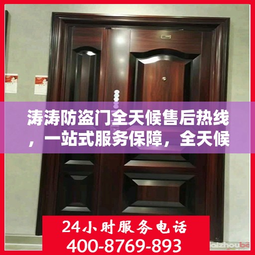 涛涛防盗门全天候售后热线，一站式服务保障，全天候守护您的安全门