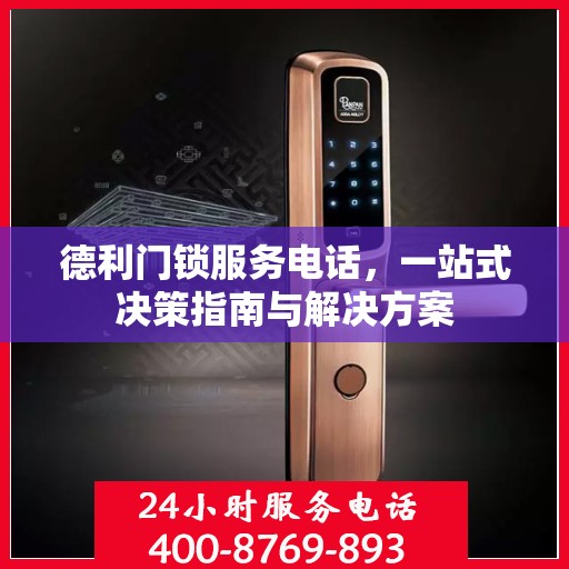 德利门锁服务电话，一站式决策指南与解决方案