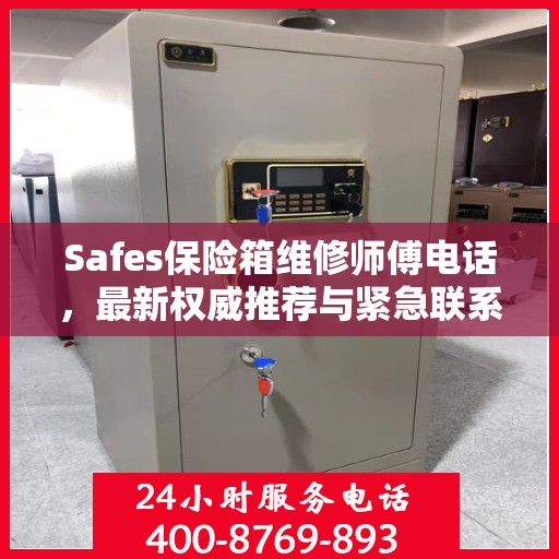 Safes保险箱维修师傅电话，最新权威推荐与紧急联系方式