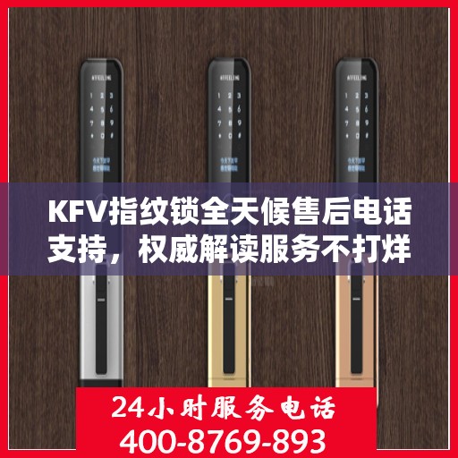 KFV指纹锁全天候售后电话支持，权威解读服务不打烊