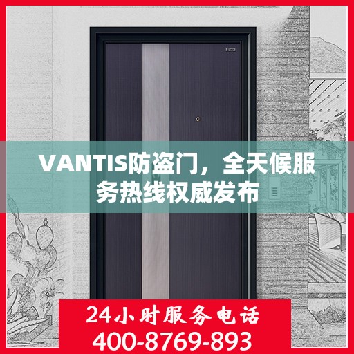 VANTIS防盗门，全天候服务热线权威发布