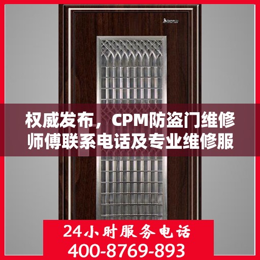 权威发布，CPM防盗门维修师傅联系电话及专业维修服务指南
