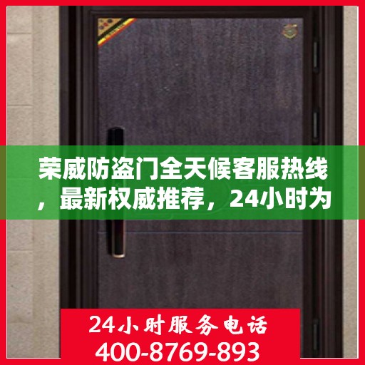 荣威防盗门全天候客服热线，最新权威推荐，24小时为您服务