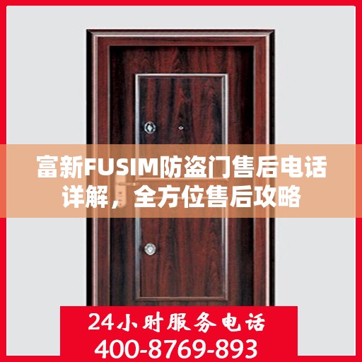 富新FUSIM防盗门售后电话详解，全方位售后攻略