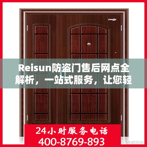 Reisun防盗门售后网点全解析，一站式服务，让您轻松读懂售后保障！
