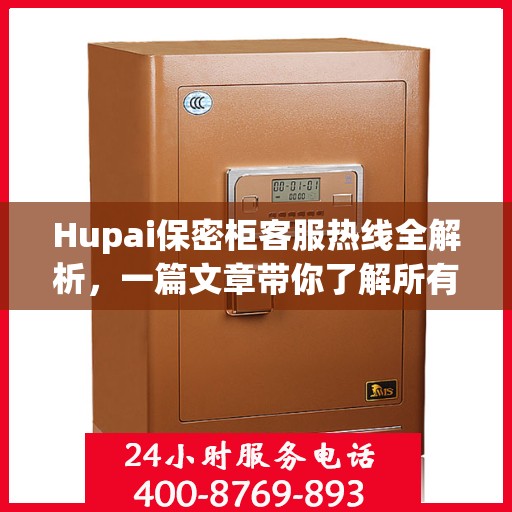 Hupai保密柜客服热线全解析，一篇文章带你了解所有
