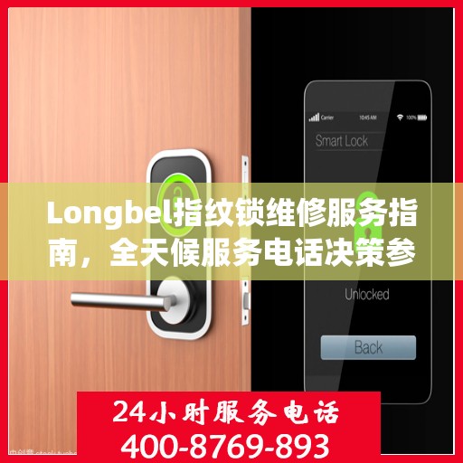 Longbel指纹锁维修服务指南，全天候服务电话决策参考
