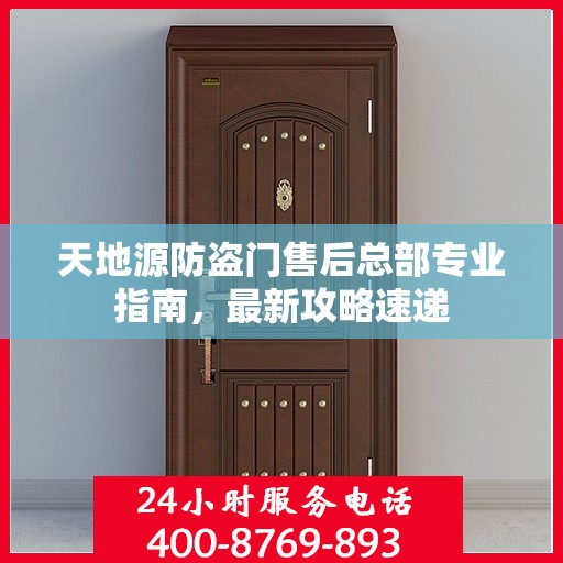 天地源防盗门售后总部专业指南，最新攻略速递