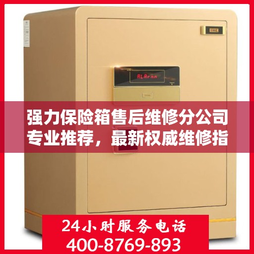 强力保险箱售后维修分公司专业推荐，最新权威维修指南