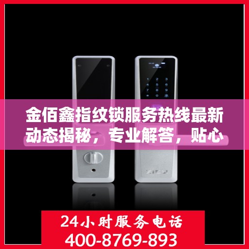 金佰鑫指纹锁服务热线最新动态揭秘，专业解答，贴心服务！