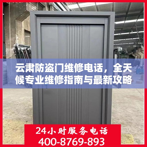 云肃防盗门维修电话，全天候专业维修指南与最新攻略