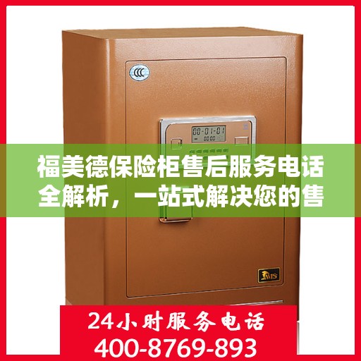 福美德保险柜售后服务电话全解析，一站式解决您的售后需求