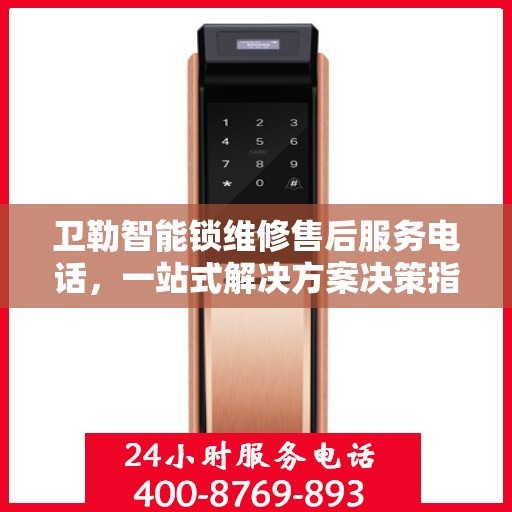 卫勒智能锁维修售后服务电话，一站式解决方案决策指南