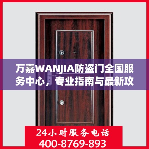 万嘉WANJIA防盗门全国服务中心，专业指南与最新攻略总览