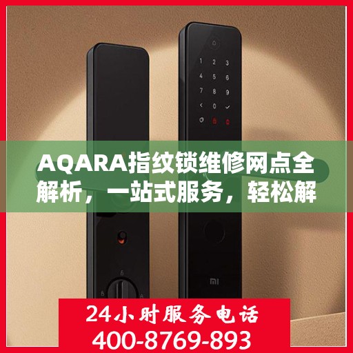 AQARA指纹锁维修网点全解析，一站式服务，轻松解决您的锁具问题
