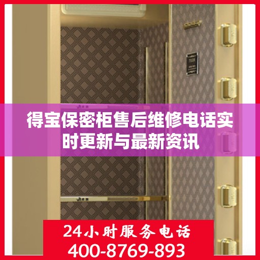 得宝保密柜售后维修电话实时更新与最新资讯