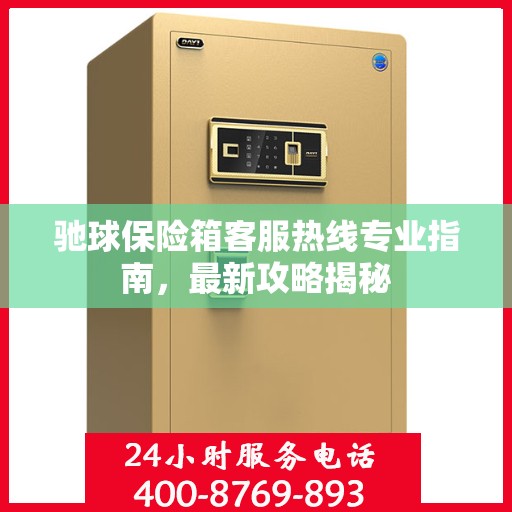 驰球保险箱客服热线专业指南，最新攻略揭秘