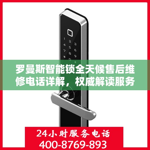 罗曼斯智能锁全天候售后维修电话详解，权威解读服务指南