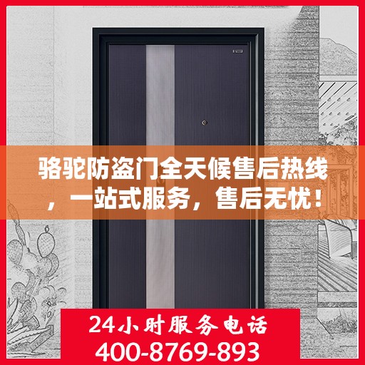 骆驼防盗门全天候售后热线，一站式服务，售后无忧！