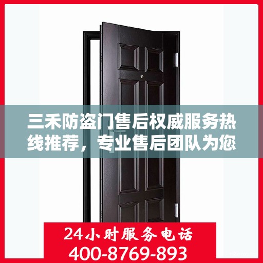 三禾防盗门售后权威服务热线推荐，专业售后团队为您解答疑问，保障您的安全之门无忧！