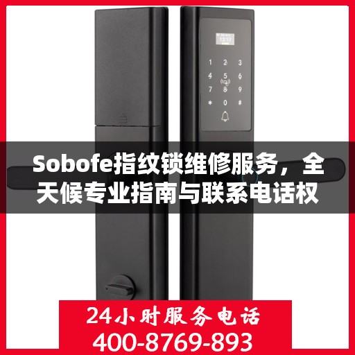 Sobofe指纹锁维修服务，全天候专业指南与联系电话权威发布