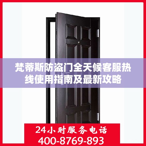 梵蒂斯防盗门全天候客服热线使用指南及最新攻略