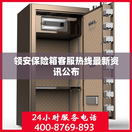 领安保险箱客服热线最新资讯公布