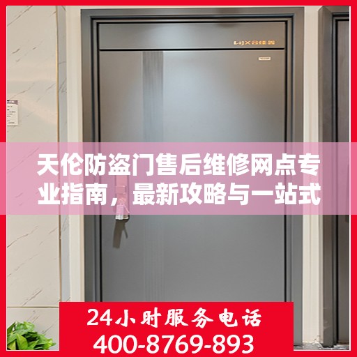 天伦防盗门售后维修网点专业指南，最新攻略与一站式服务体验