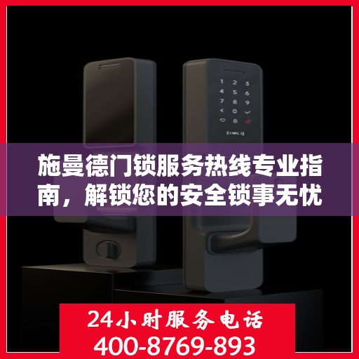 施曼德门锁服务热线专业指南，解锁您的安全锁事无忧