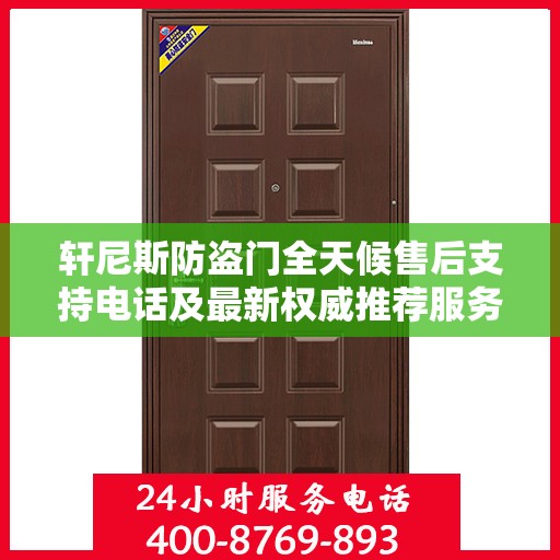 轩尼斯防盗门全天候售后支持电话及最新权威推荐服务