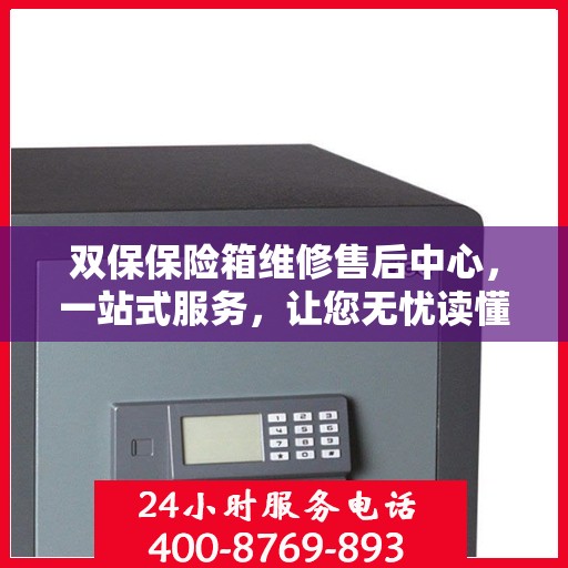 双保保险箱维修售后中心，一站式服务，让您无忧读懂维修全攻略