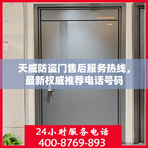 天威防盗门售后服务热线，最新权威推荐电话号码
