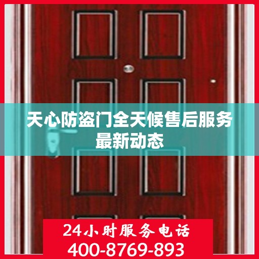 天心防盗门全天候售后服务最新动态