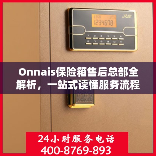 Onnais保险箱售后总部全解析，一站式读懂服务流程与售后支持