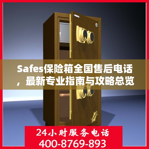 Safes保险箱全国售后电话，最新专业指南与攻略总览