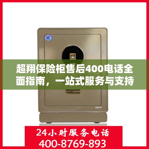 超翔保险柜售后400电话全面指南，一站式服务与支持攻略