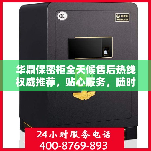 华鼎保密柜全天候售后热线权威推荐，贴心服务，随时为您解答