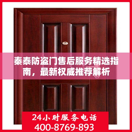 秦泰防盗门售后服务精选指南，最新权威推荐解析