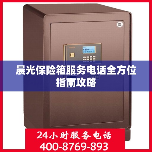 晨光保险箱服务电话全方位指南攻略