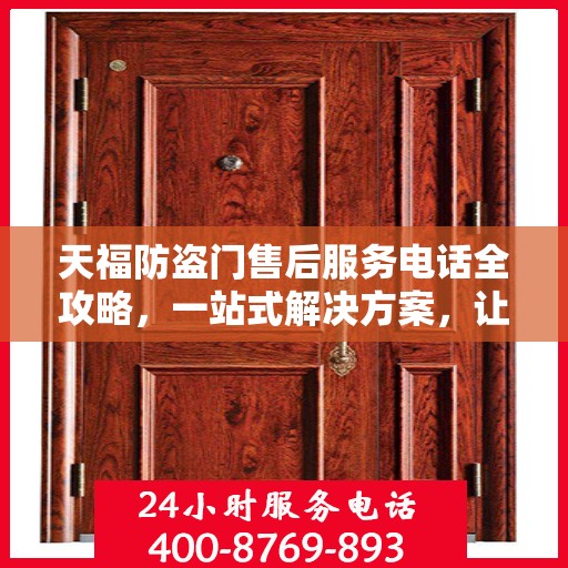 天福防盗门售后服务电话全攻略，一站式解决方案，让您无忧查询售后支持服务热线！
